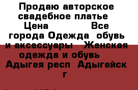 Продаю авторское свадебное платье › Цена ­ 14 400 - Все города Одежда, обувь и аксессуары » Женская одежда и обувь   . Адыгея респ.,Адыгейск г.